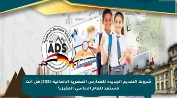 شروط التقديم الجديدة للمدارس المصرية الألمانية 2025| هل أنت مستعد للعام الدراسي المقبل؟